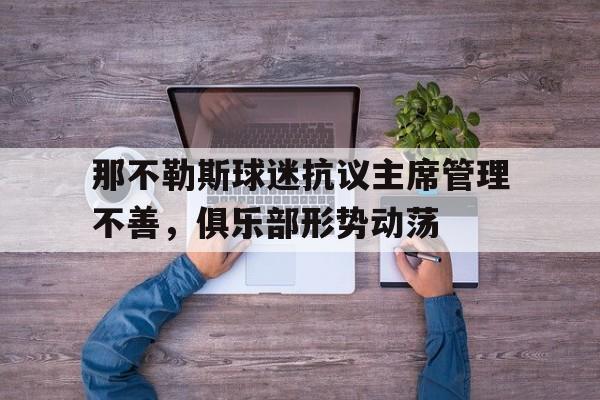 B体育体育app-那不勒斯球迷抗议主席管理不善，俱乐部形势动荡的简单介绍